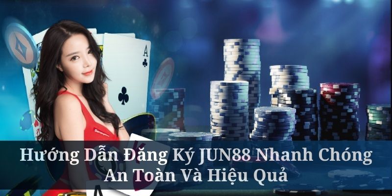 Hướng Dẫn Đăng Ký JUN88 Nhanh Chóng, An Toàn Và Hiệu Quả