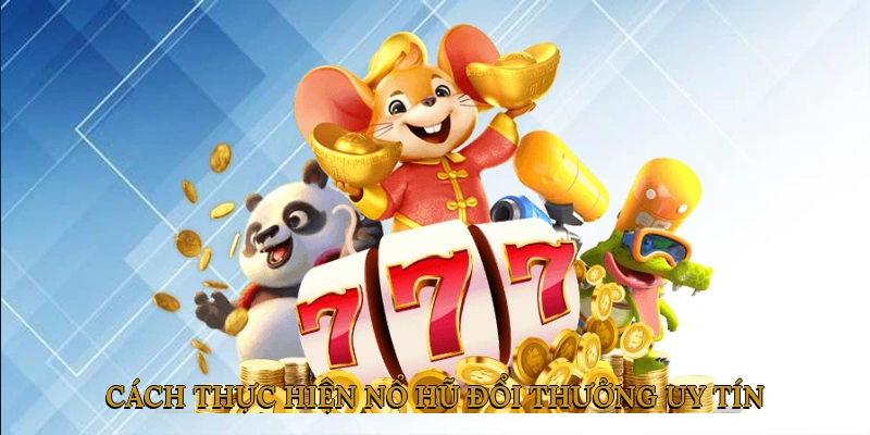 Cách thực hiện nổ hũ đổi thưởng uy tín