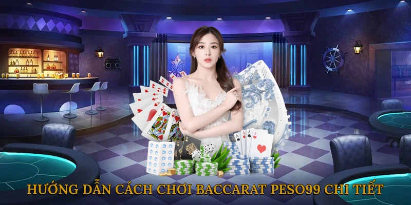 Hướng dẫn cách chơi Baccarat PESO99 chi tiết