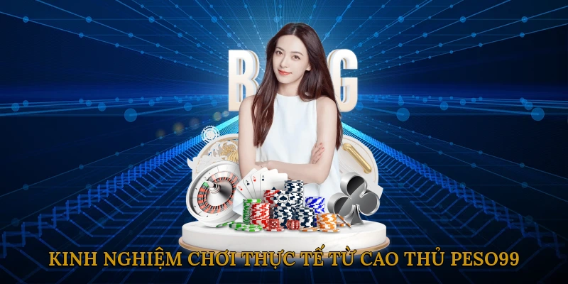 Kinh nghiệm chơi thực tế từ cao thủ PESO99